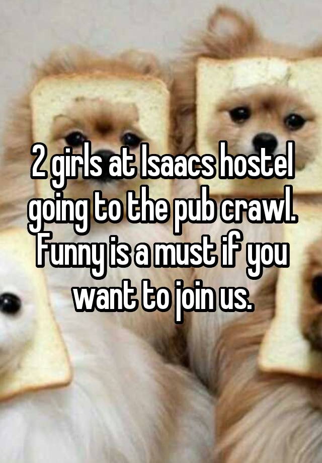 2 girls at Isaacs hostel going to the pub crawl. Funny is a must if you want to join us.