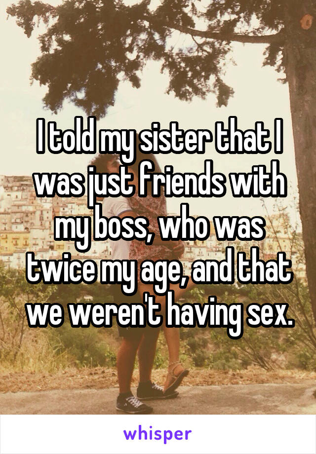 I told my sister that I was just friends with my boss, who was twice my age, and that we weren't having sex.