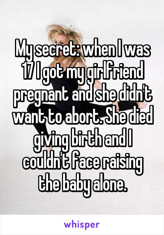 My secret: when I was 17 I got my girlfriend pregnant and she didn't want to abort. She died giving birth and I couldn't face raising the baby alone.