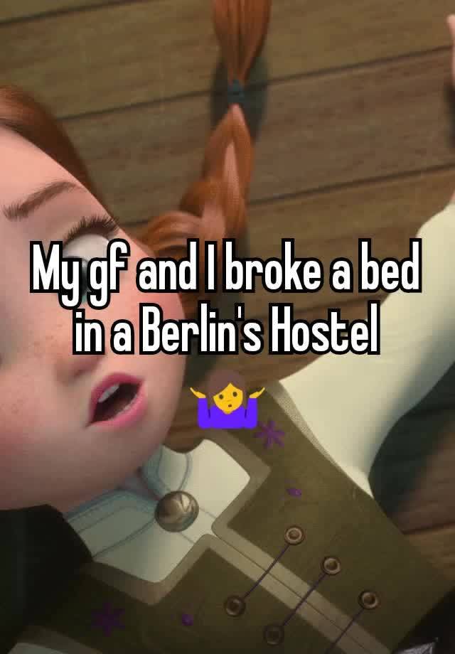 My gf and I broke a bed in a Berlin's Hostel
🤷