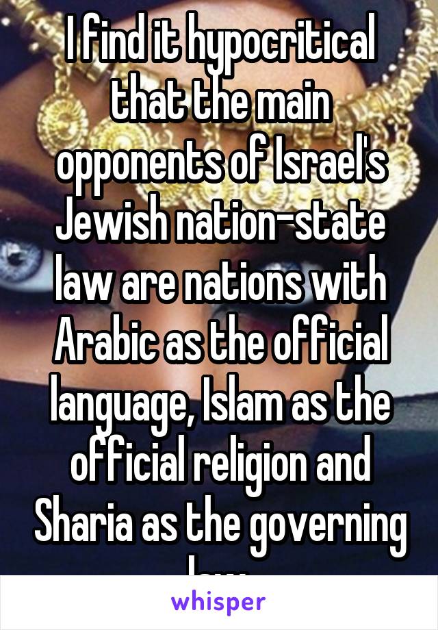 I find it hypocritical that the main opponents of Israel's Jewish nation-state law are nations with Arabic as the official language, Islam as the official religion and Sharia as the governing law.