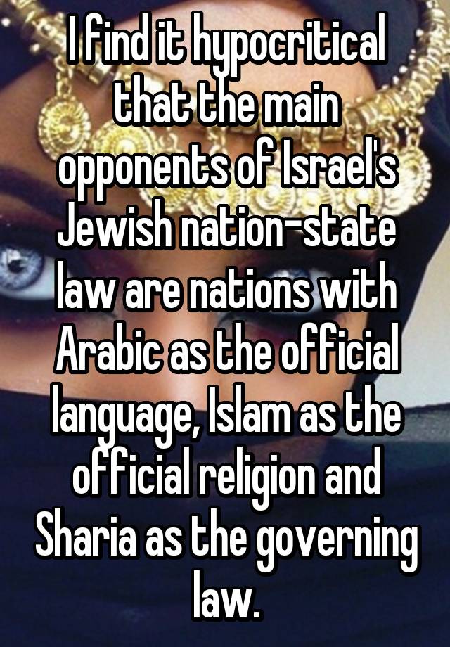 I find it hypocritical that the main opponents of Israel's Jewish nation-state law are nations with Arabic as the official language, Islam as the official religion and Sharia as the governing law.