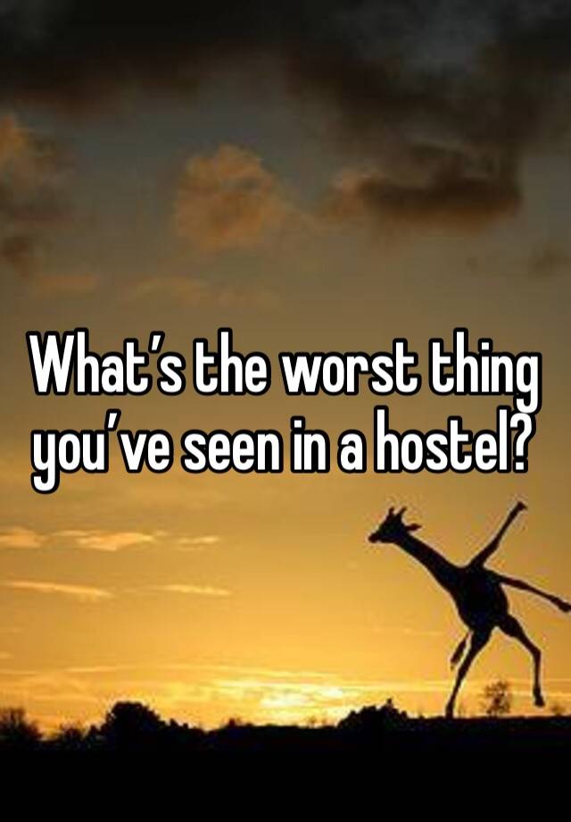 What’s the worst thing you’ve seen in a hostel?