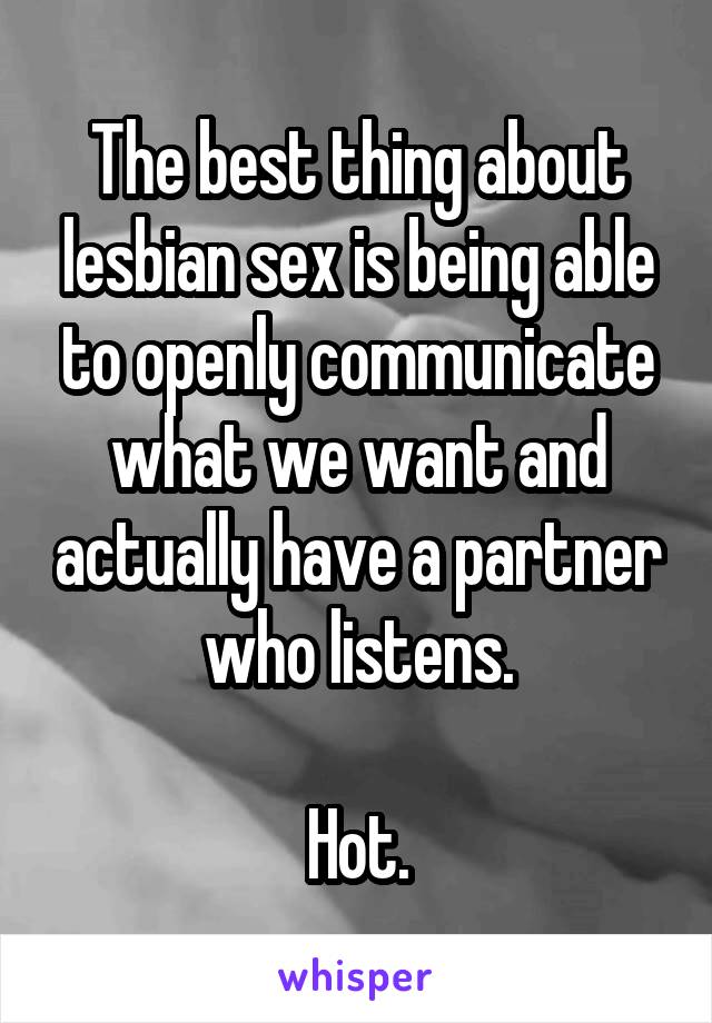 The best thing about lesbian sex is being able to openly communicate what we want and actually have a partner who listens.

Hot.