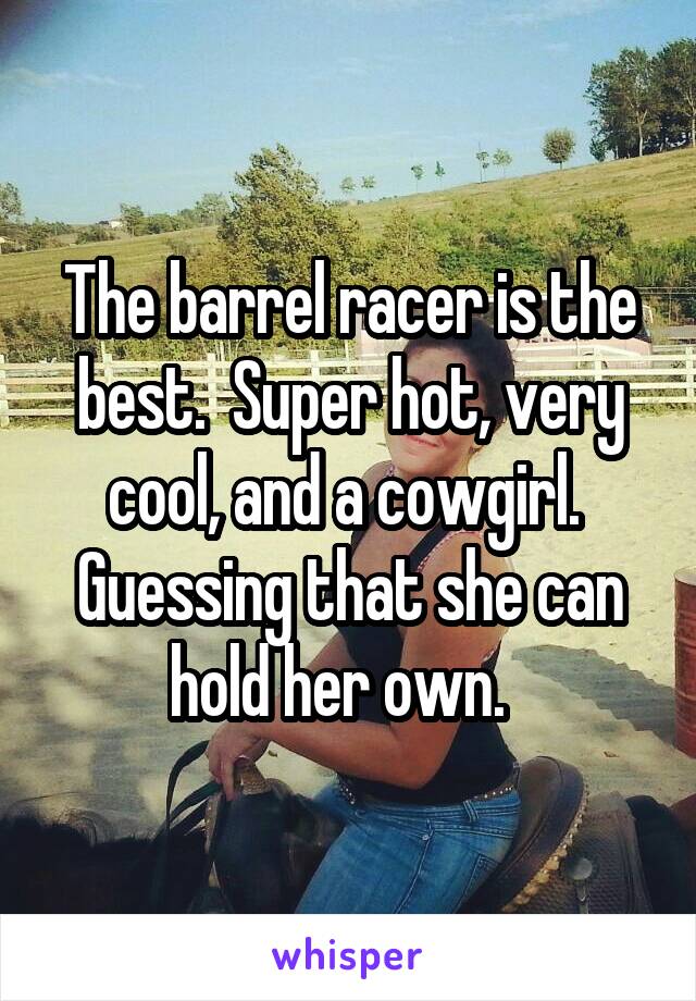 The barrel racer is the best.  Super hot, very cool, and a cowgirl.  Guessing that she can hold her own.  