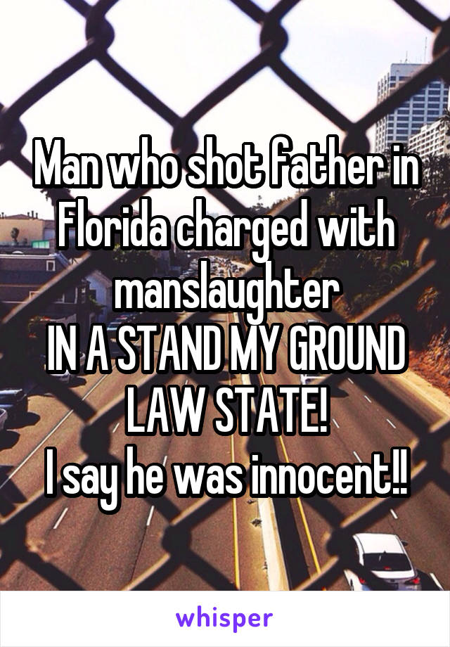 Man who shot father in Florida charged with manslaughter
IN A STAND MY GROUND LAW STATE!
I say he was innocent!!