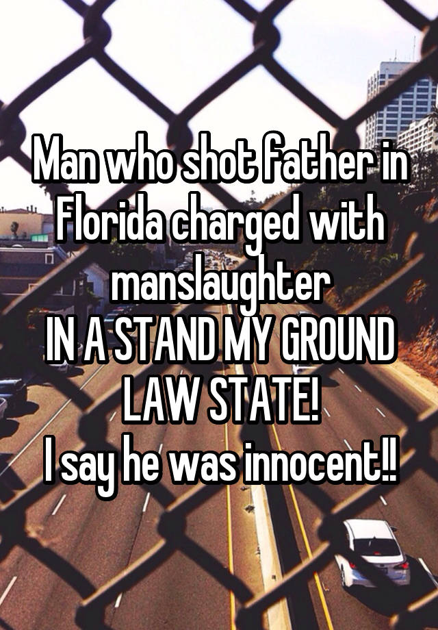 Man who shot father in Florida charged with manslaughter
IN A STAND MY GROUND LAW STATE!
I say he was innocent!!