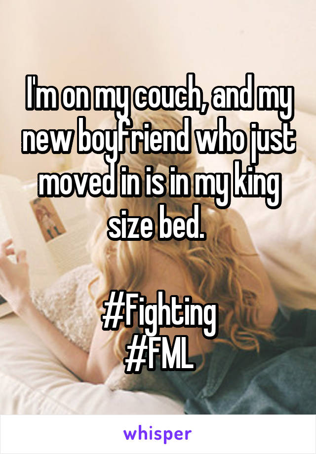 I'm on my couch, and my new boyfriend who just moved in is in my king size bed. 

#Fighting
#FML