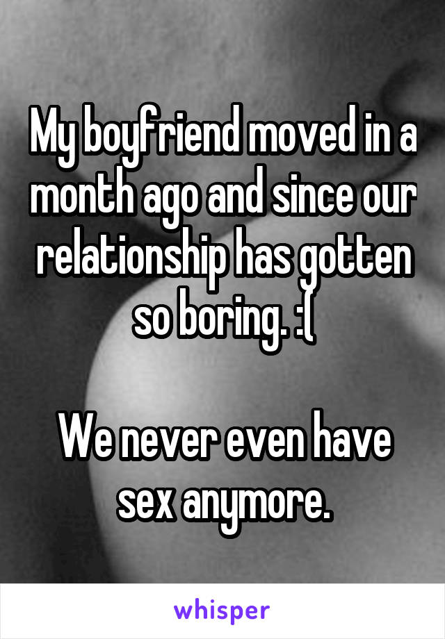 My boyfriend moved in a month ago and since our relationship has gotten so boring. :(

We never even have sex anymore.