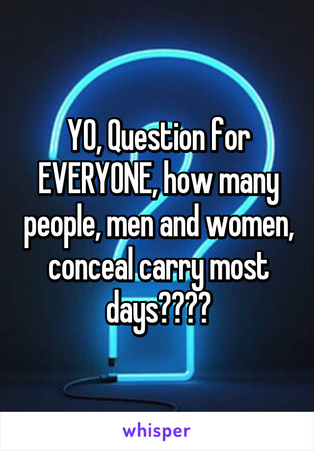 YO, Question for EVERYONE, how many people, men and women, conceal carry most days????