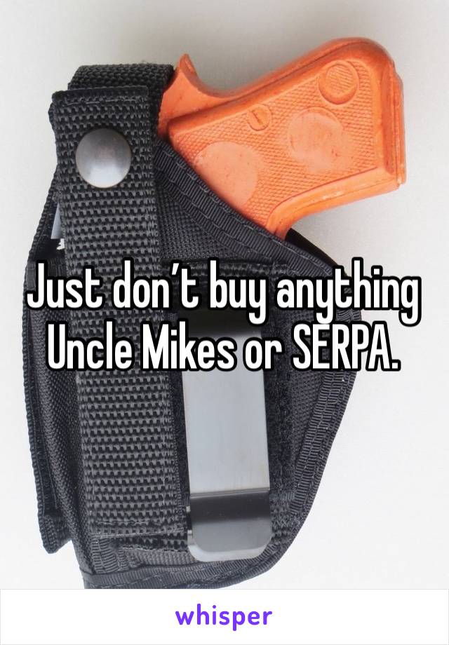 Just don’t buy anything Uncle Mikes or SERPA.