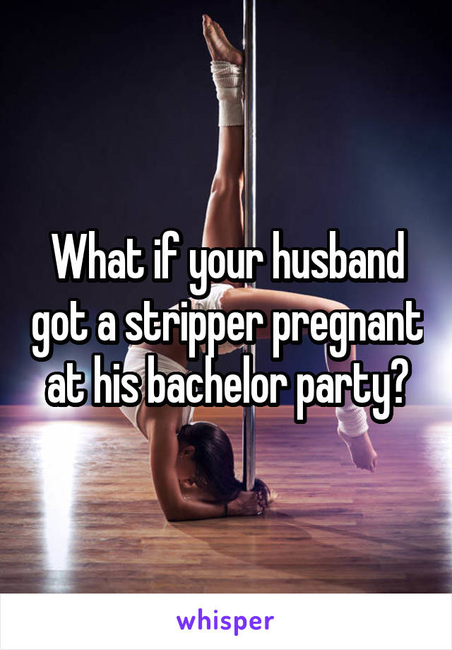 What if your husband got a stripper pregnant at his bachelor party?