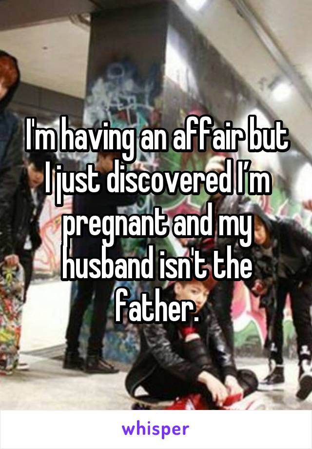 I'm having an affair but I just discovered I’m pregnant and my husband isn't the father.
