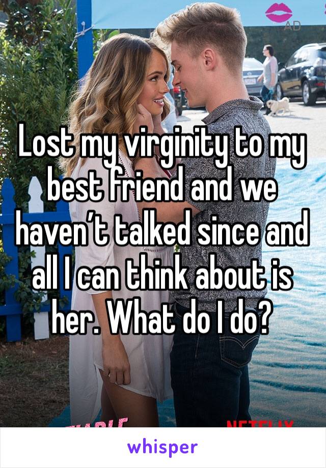 Lost my virginity to my best friend and we haven’t talked since and all I can think about is her. What do I do?