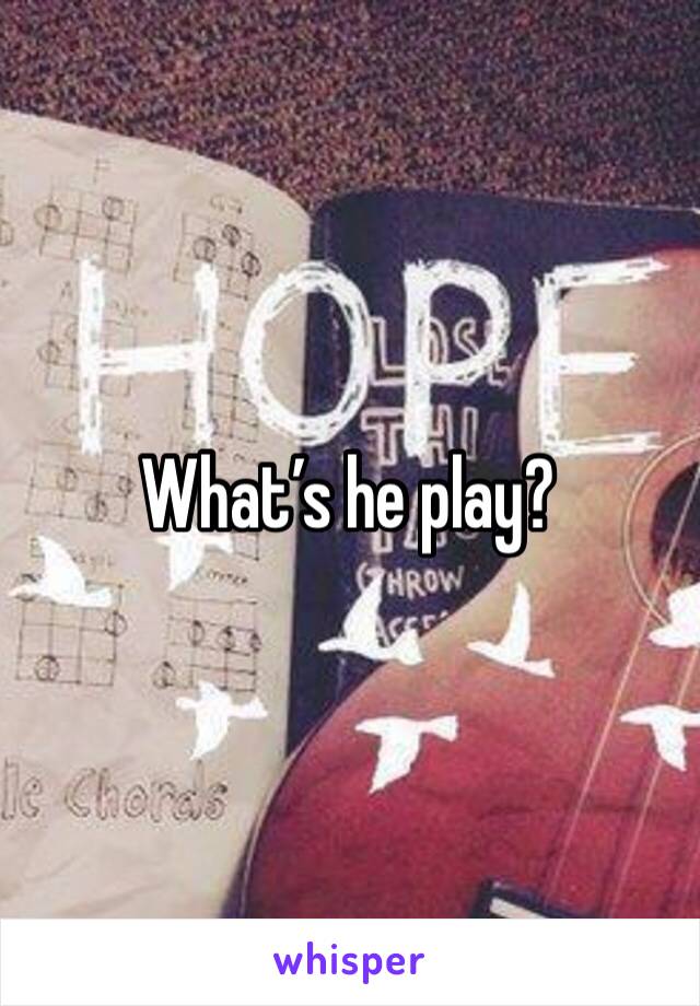 What’s he play?