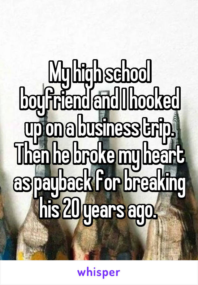 My high school boyfriend and I hooked up on a business trip. Then he broke my heart as payback for breaking his 20 years ago. 