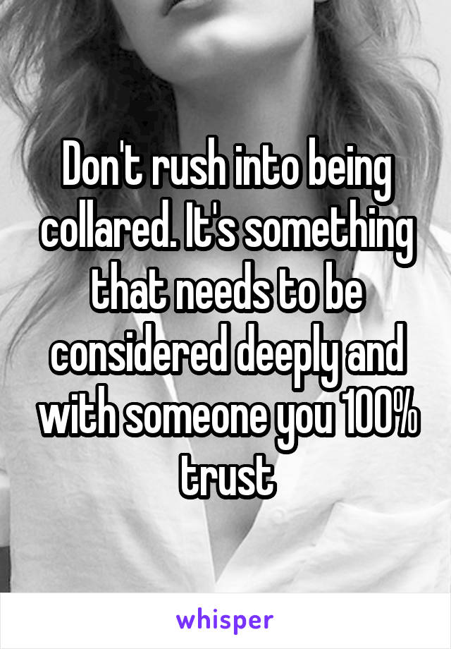 Don't rush into being collared. It's something that needs to be considered deeply and with someone you 100% trust