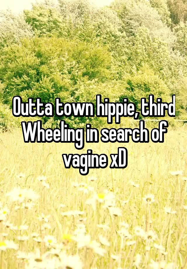 Outta town hippie, third Wheeling in search of vagine xD