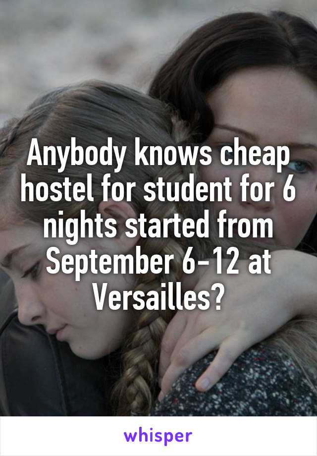 Anybody knows cheap hostel for student for 6 nights started from September 6-12 at Versailles?