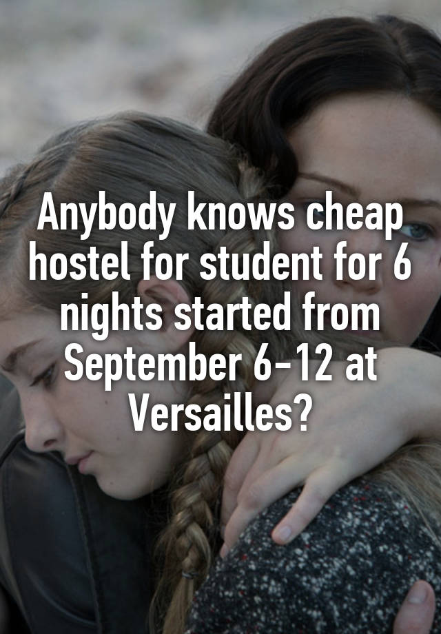 Anybody knows cheap hostel for student for 6 nights started from September 6-12 at Versailles?