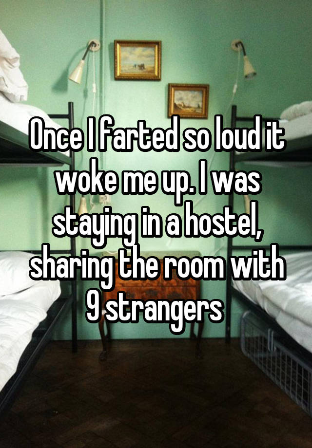 Once I farted so loud it woke me up. I was staying in a hostel, sharing the room with 9 strangers 