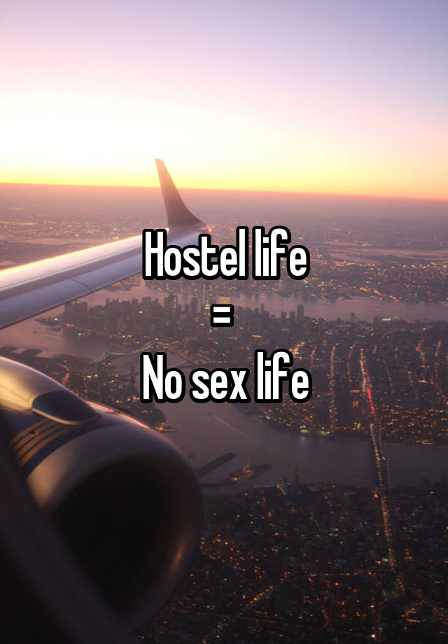 Hostel life
= 
No sex life