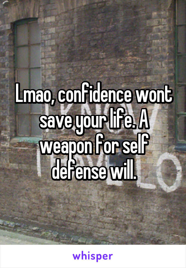 Lmao, confidence wont save your life. A weapon for self defense will.