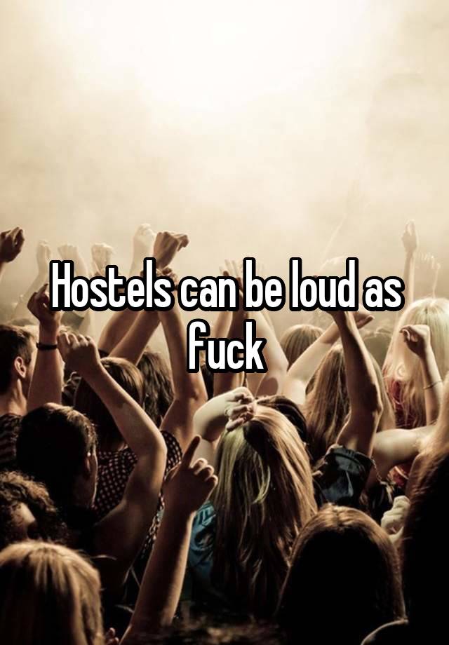 Hostels can be loud as fuck