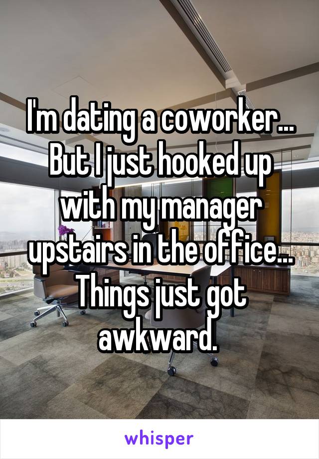 I'm dating a coworker... But I just hooked up with my manager upstairs in the office... Things just got awkward. 