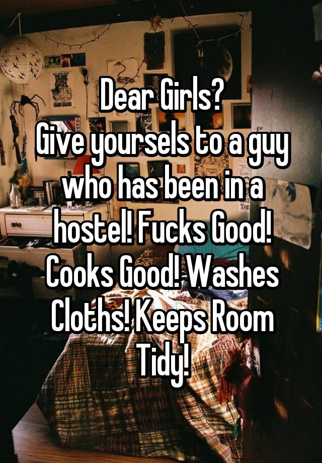 Dear Girls?
Give yoursels to a guy who has been in a hostel! Fucks Good! Cooks Good! Washes Cloths! Keeps Room Tidy!