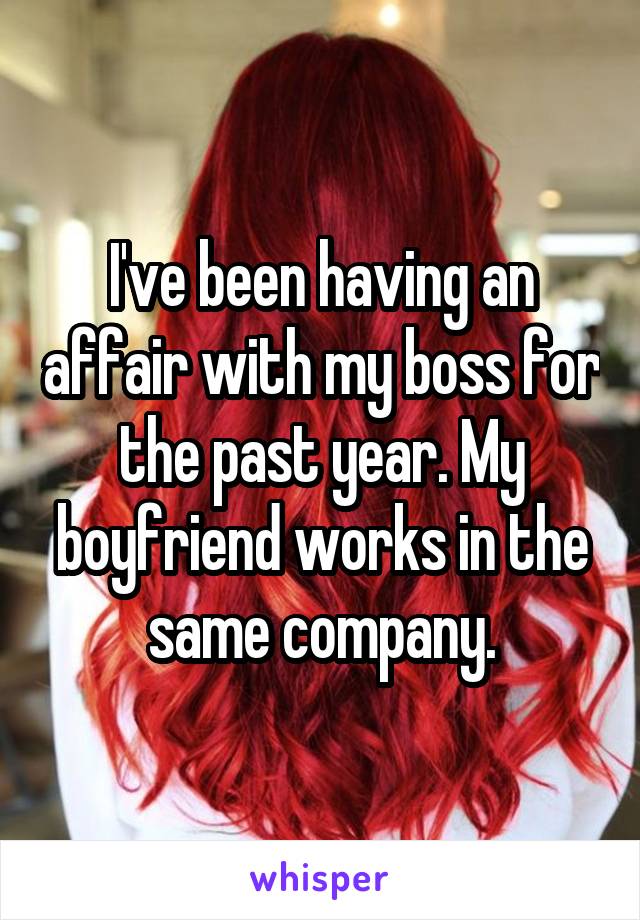 I've been having an affair with my boss for the past year. My boyfriend works in the same company.