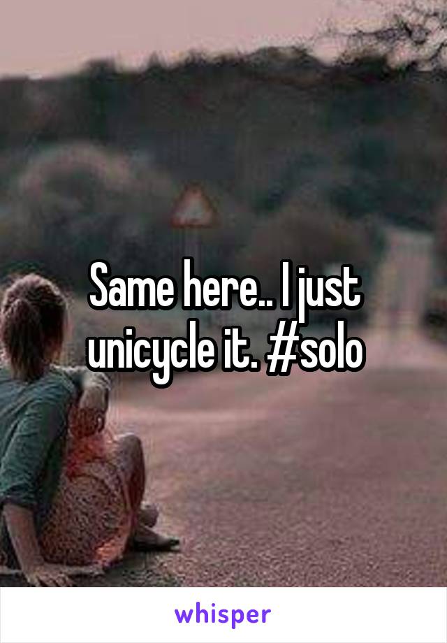 Same here.. I just unicycle it. #solo