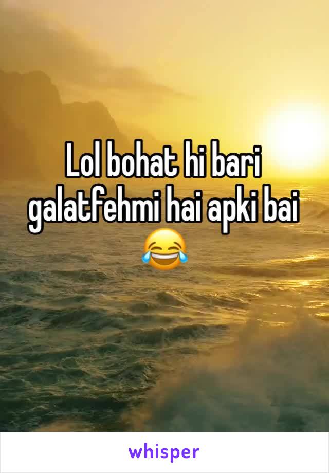 Lol bohat hi bari galatfehmi hai apki bai 😂