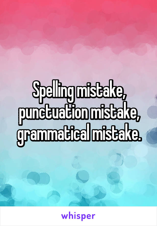 Spelling mistake, punctuation mistake, grammatical mistake.