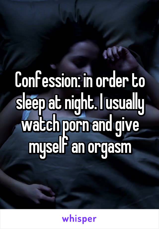 Confession: in order to sleep at night. I usually watch porn and give myself an orgasm