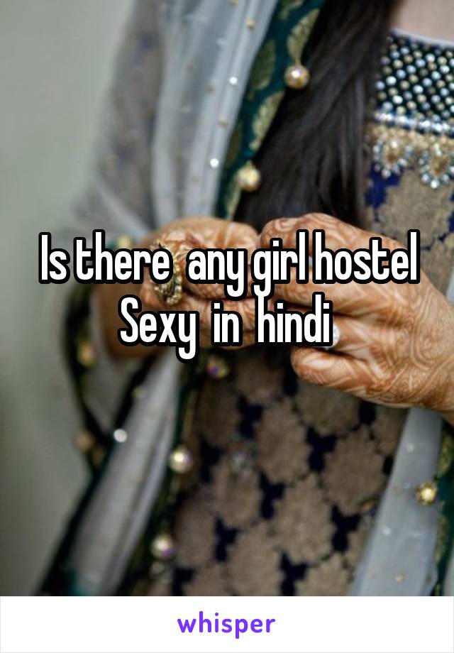 Is there  any girl hostel Sexy  in  hindi 
