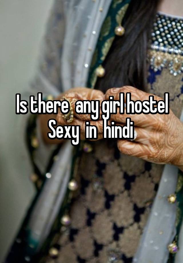 Is there  any girl hostel Sexy  in  hindi 
