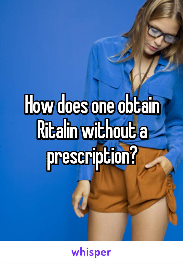 How does one obtain Ritalin without a prescription?