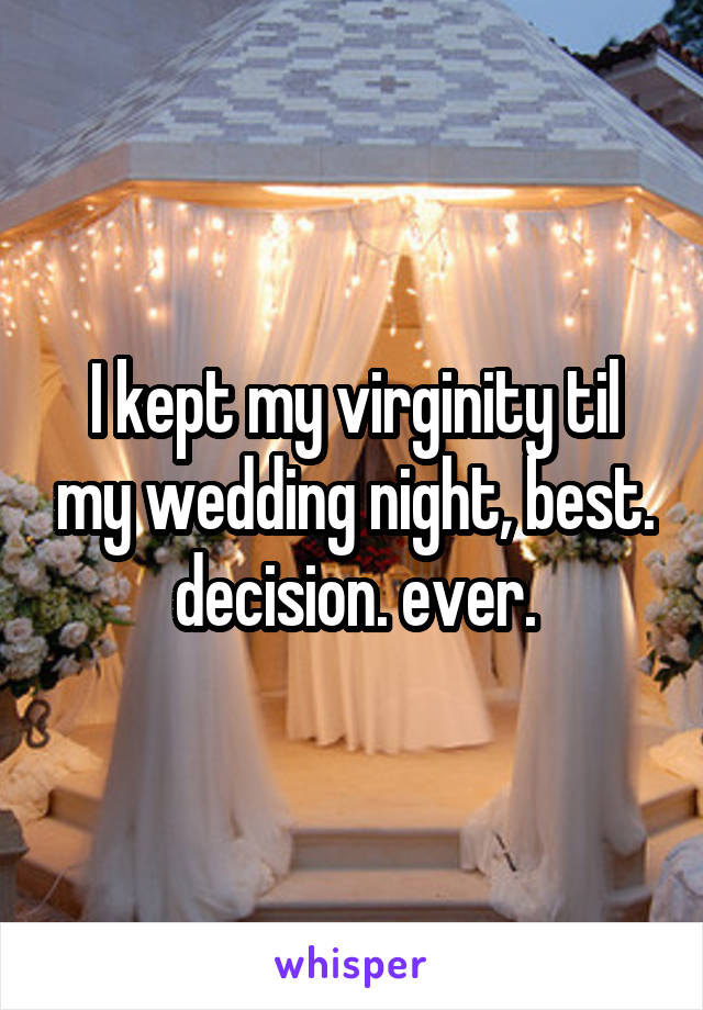 I kept my virginity til my wedding night, best. decision. ever.