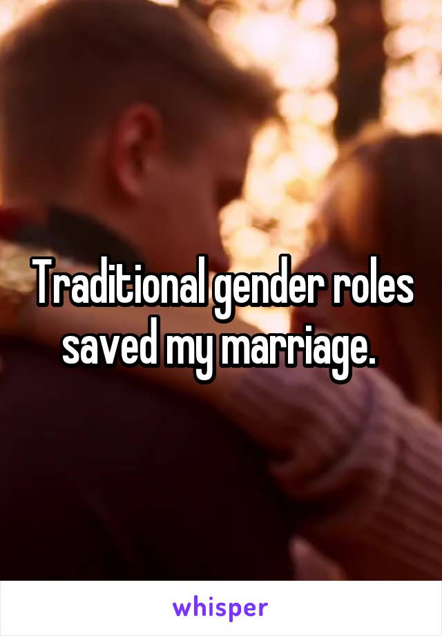 Traditional gender roles saved my marriage. 
