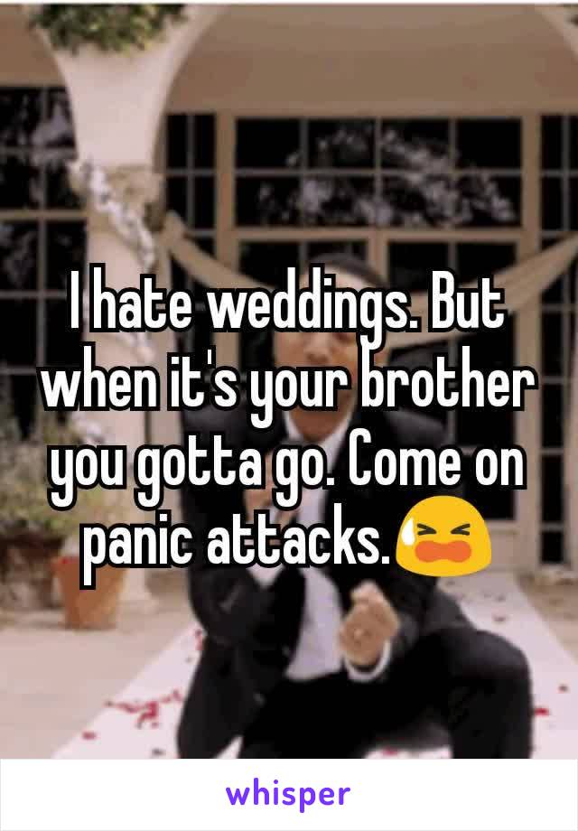 I hate weddings. But when it's your brother you gotta go. Come on panic attacks.😫