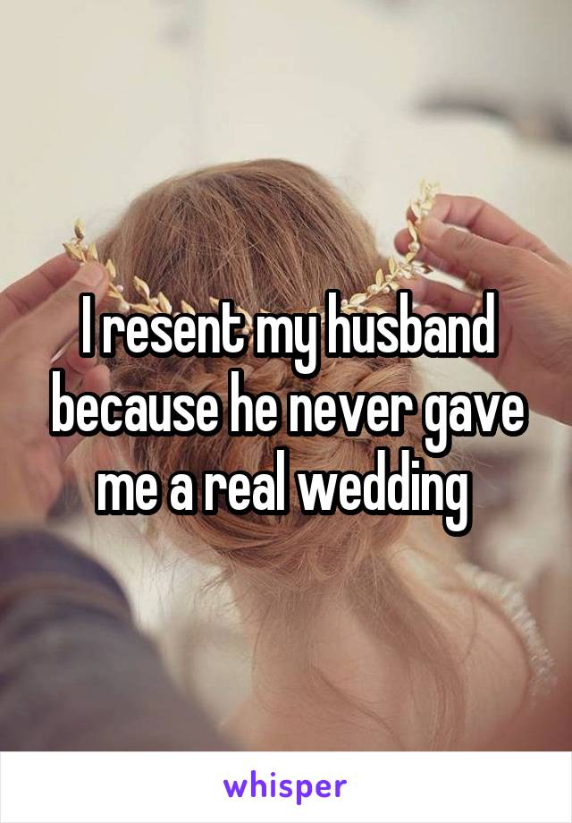 I resent my husband because he never gave me a real wedding 