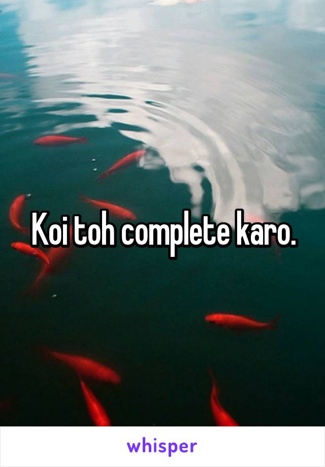 Koi toh complete karo.