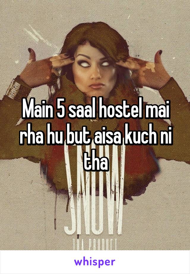 Main 5 saal hostel mai rha hu but aisa kuch ni tha