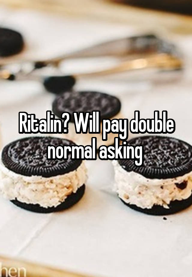 Ritalin? Will pay double normal asking 