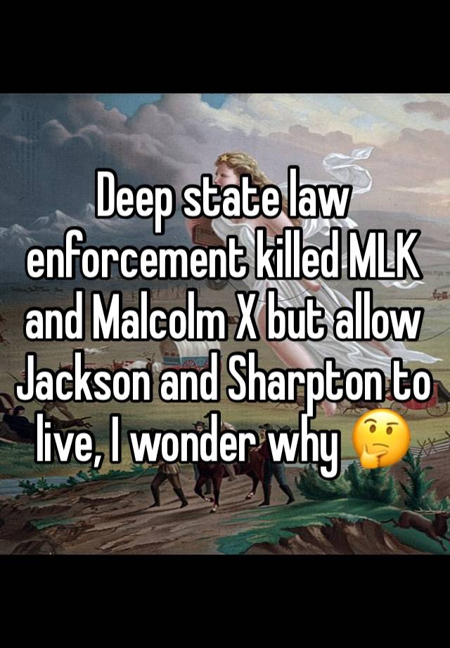 Deep state law enforcement killed MLK and Malcolm X but allow Jackson and Sharpton to live, I wonder why 🤔