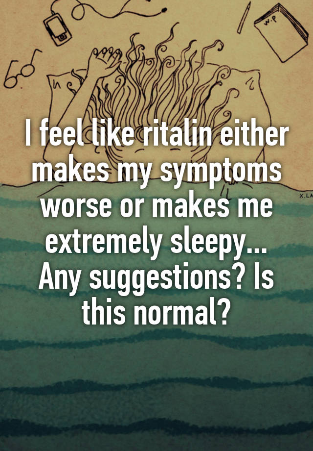 I feel like ritalin either makes my symptoms worse or makes me extremely sleepy...
Any suggestions? Is this normal?