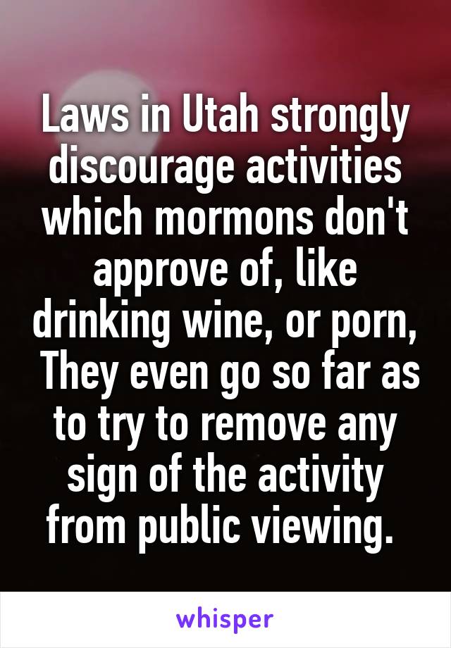 Laws in Utah strongly discourage activities which mormons don't approve of, like drinking wine, or porn,  They even go so far as to try to remove any sign of the activity from public viewing. 