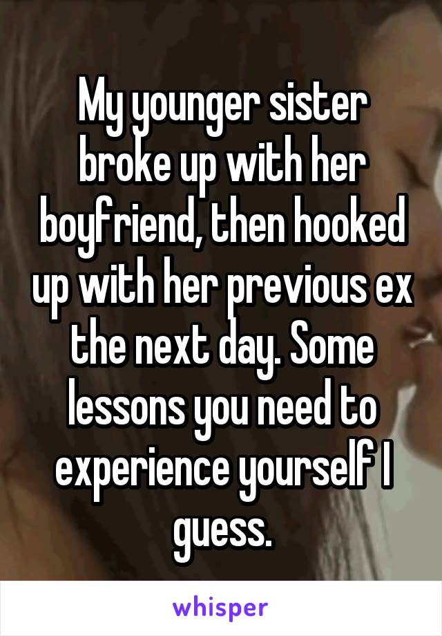 My younger sister broke up with her boyfriend, then hooked up with her previous ex the next day. Some lessons you need to experience yourself I guess.