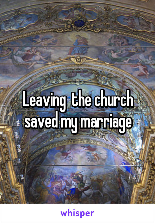 Leaving  the church saved my marriage